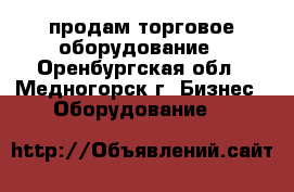 продам торговое оборудование - Оренбургская обл., Медногорск г. Бизнес » Оборудование   